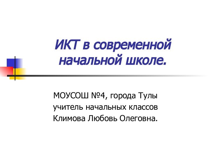 ИКТ в современной начальной школе.МОУСОШ №4, города Тулы учитель начальных классовКлимова Любовь Олеговна.