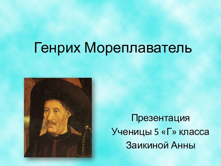 Генрих МореплавательПрезентация Ученицы 5 «Г» классаЗаикиной Анны