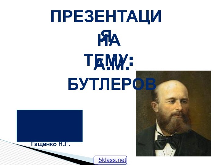 ПрезентацияНа тему:А.М.БутлеровВыполнили ученики9БклассаПроверил: Гащенко Н.Г.