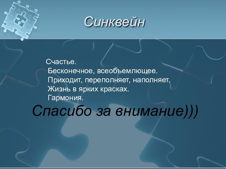 СинквейнСчастье. Бесконечное, всеобъемлющее. Приходит, переполняет, наполняет. Жизнь в ярких красках. Гармония.Спасибо за внимание)))