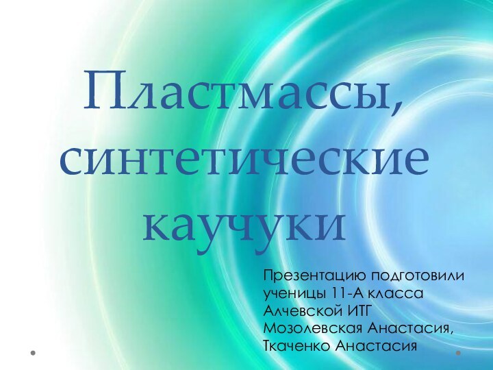 Пластмассы, синтетические каучукиПрезентацию подготовилиученицы 11-А классаАлчевской ИТГМозолевская Анастасия,Ткаченко Анастасия