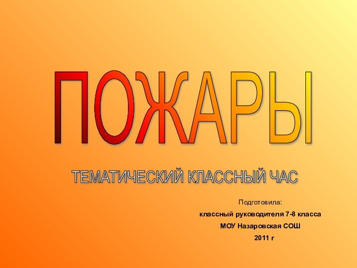 ТЕМАТИЧЕСКИЙ КЛАССНЫЙ ЧАС ПОЖАРЫ Подготовила:классный руководителя 7-8 класса МОУ Назаровская СОШ