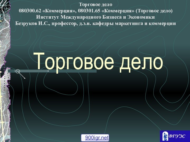 Торговое делоТорговое дело 080300.62 «Коммерция», 080301.65 «Коммерция» (Торговое дело) Институт Международного Бизнеса