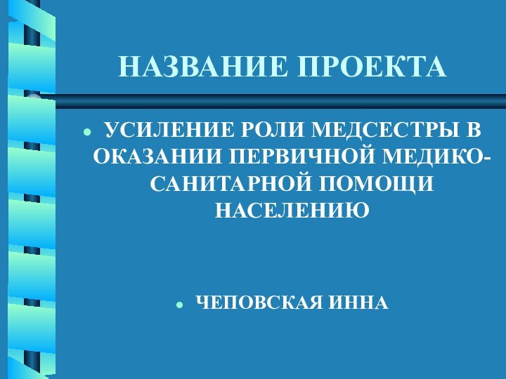 НАЗВАНИЕ ПРОЕКТАУСИЛЕНИЕ РОЛИ МЕДСЕСТРЫ В ОКАЗАНИИ ПЕРВИЧНОЙ МЕДИКО-САНИТАРНОЙ ПОМОЩИ НАСЕЛЕНИЮЧЕПОВСКАЯ ИННА