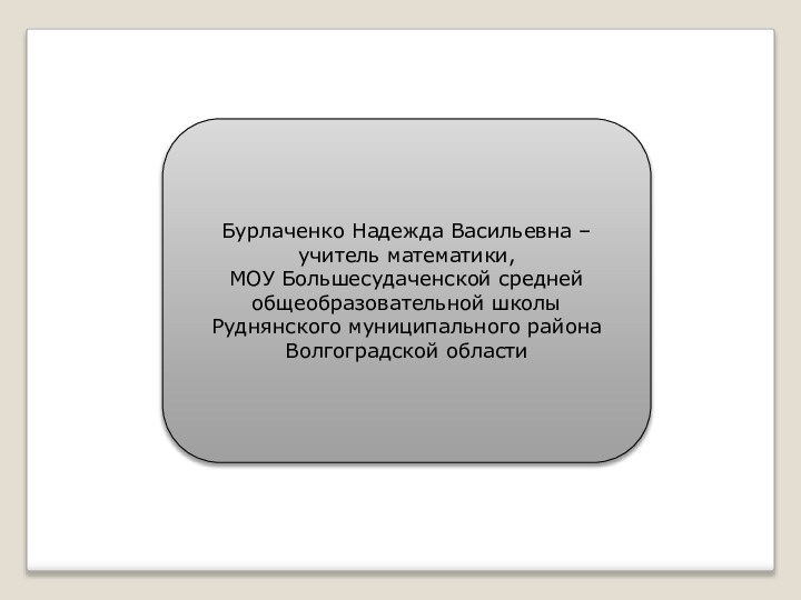 Бурлаченко Надежда Васильевна – учитель математики, МОУ Большесудаченской среднейобщеобразовательной школыРуднянского муниципального районаВолгоградской области