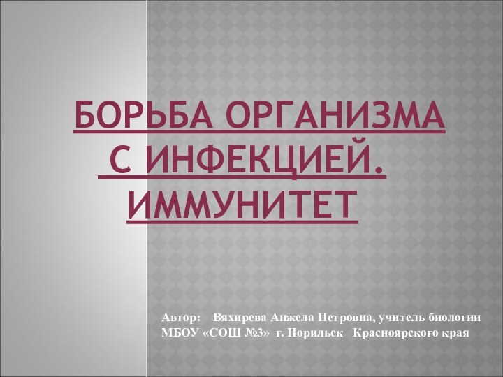 БОРЬБА ОРГАНИЗМА  С ИНФЕКЦИЕЙ. ИММУНИТЕТАвтор:  Вяхирева Анжела Петровна,