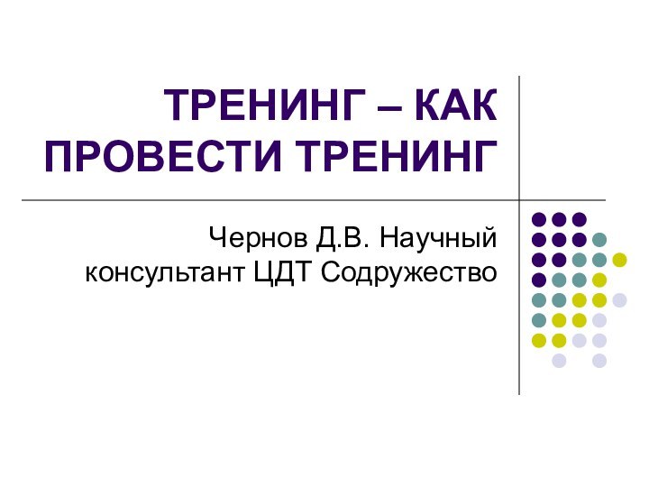 ТРЕНИНГ – КАК ПРОВЕСТИ ТРЕНИНГ Чернов Д.В. Научный консультант ЦДТ Содружество