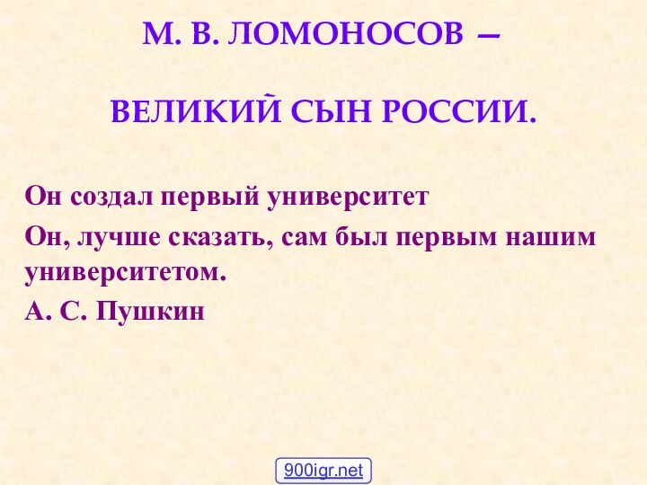 М. В. ЛОМОНОСОВ —   ВЕЛИКИЙ СЫН РОССИИ.Он создал первый университет