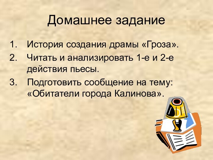 Домашнее заданиеИстория создания драмы «Гроза».Читать и анализировать 1-е и 2-е действия пьесы.Подготовить