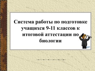 Система работы по подготовке учащихся 9-11 классов к итоговой аттестации по биологии