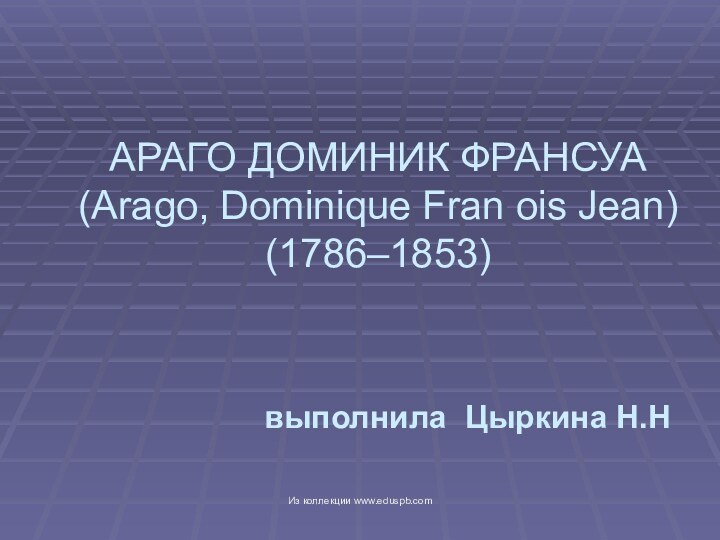 АРАГО ДОМИНИК ФРАНСУА  (Arago, Dominique Fran ois Jean)  (1786–1853) выполнила Цыркина Н.НИз коллекции www.eduspb.com