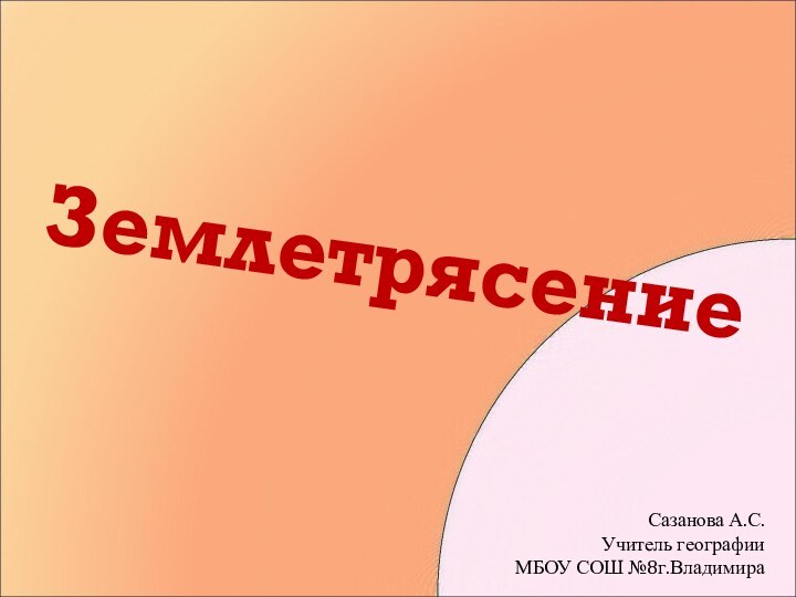 ЗемлетрясениеСазанова А.С.Учитель географииМБОУ СОШ №8г.Владимира