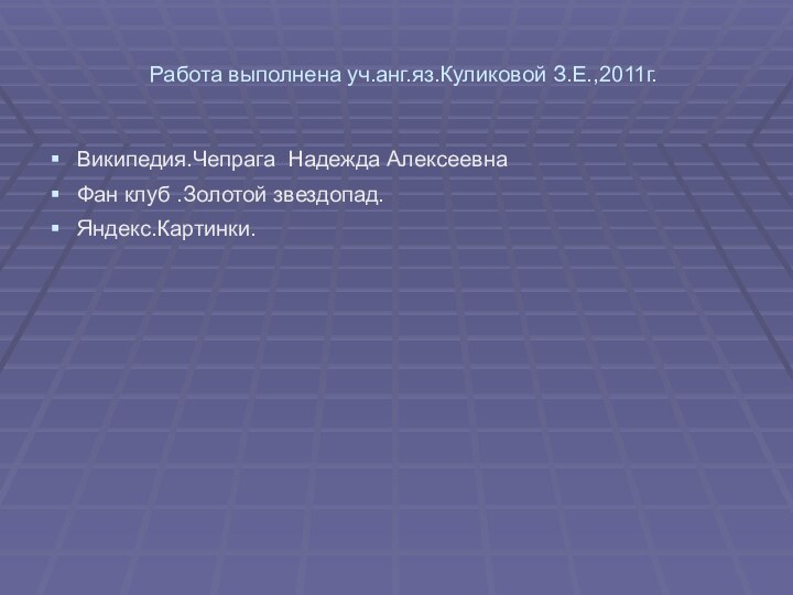 Работа выполнена уч.анг.яз.Куликовой З.Е.,2011г.Википедия.Чепрага Надежда АлексеевнаФан клуб .Золотой звездопад.Яндекс.Картинки.