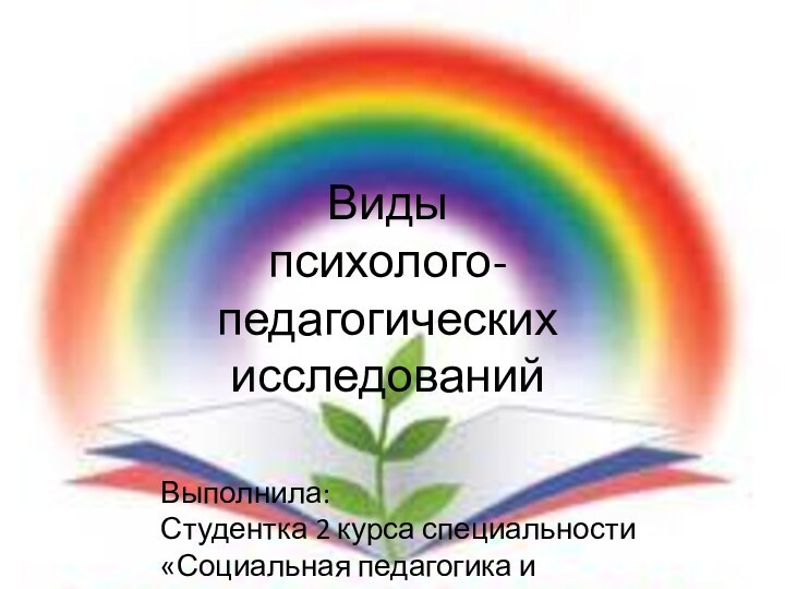 Виды  психолого-педагогических исследованийВыполнила: Студентка 2 курса специальности «Социальная педагогика и самопознание»