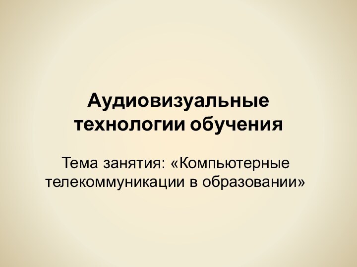 Аудиовизуальные технологии обученияТема занятия: «Компьютерные телекоммуникации в образовании»