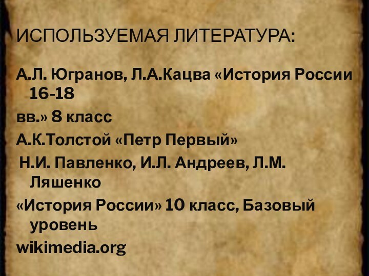 Используемая литература:А.Л. Югранов, Л.А.Кацва «История России 16-18вв.» 8 класс А.К.Толстой «Петр Первый»