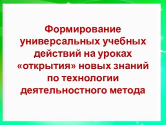 Формирование универсальных учебных действий на уроках открытия новых знаний по технологии деятельностного метода