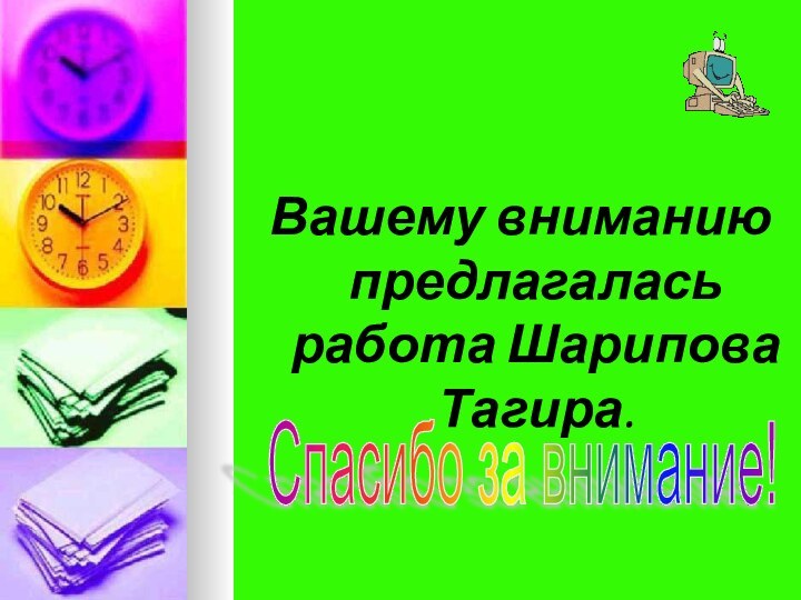 Вашему вниманию предлагалась работа Шарипова Тагира.Спасибо за внимание!