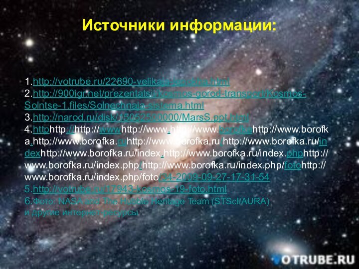 Источники информации:1.http://votrube.ru/22890-velikaja-jepokha.html2.http:///prezentatsii/kosmos-gorod-transport/Kosmos-  Solntse-1.files/Solnechnaja-sistema.html3.http://narod.ru/disk/15052500000/MarsS.ppt.html4.httphttp://http://wwwhttp://www.http://www.borofkahttp://www.borofka.http://www.borofka.ruhttp://www.borofka.ru/http://www.borofka.ru/indexhttp://www.borofka.ru/index.http://www.borofka.ru/index.phphttp://www.borofka.ru/index.php/http://www.borofka.ru/index.php/fotohttp://www.borofka.ru/index.php/foto/34-2009-09-27-17-31-545.http://votrube.ru/17943-kosmos-19-foto.html6.Фото: NASA and The Hubble Heritage Team (STScI/AURA)и другие интернет-ресурсы