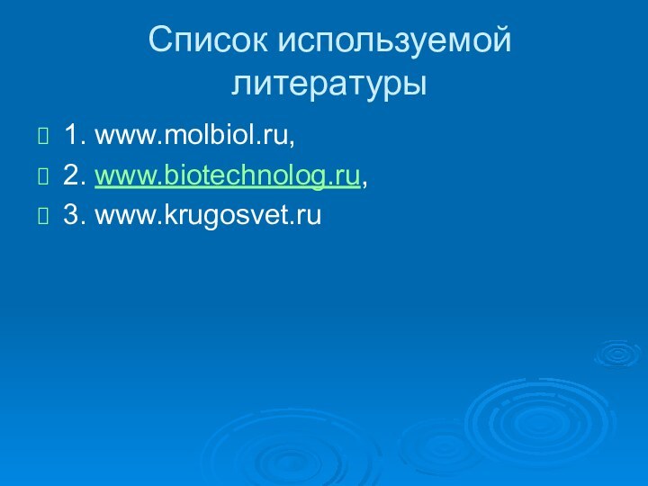 Список используемой литературы1. www.molbiol.ru,2. www.biotechnolog.ru, 3. www.krugosvet.ru