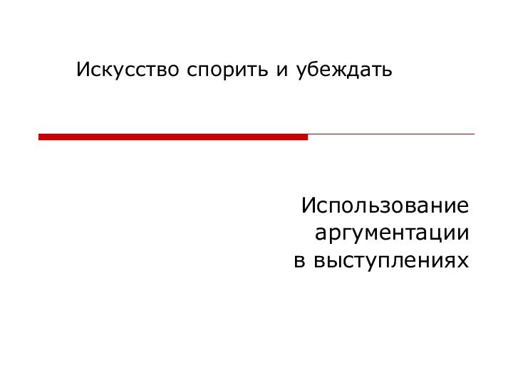 Использование аргументации в выступленияхИскусство спорить и убеждать