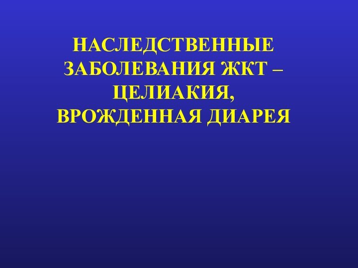 НАСЛЕДСТВЕННЫЕ ЗАБОЛЕВАНИЯ ЖКТ – ЦЕЛИАКИЯ, ВРОЖДЕННАЯ ДИАРЕЯ