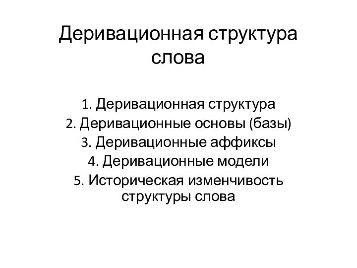 Деривационная структура слова 1. Деривационная структура2. Деривационные основы (базы)3. Деривационные аффиксы4. Деривационные модели5. Историческая изменчивость структуры слова