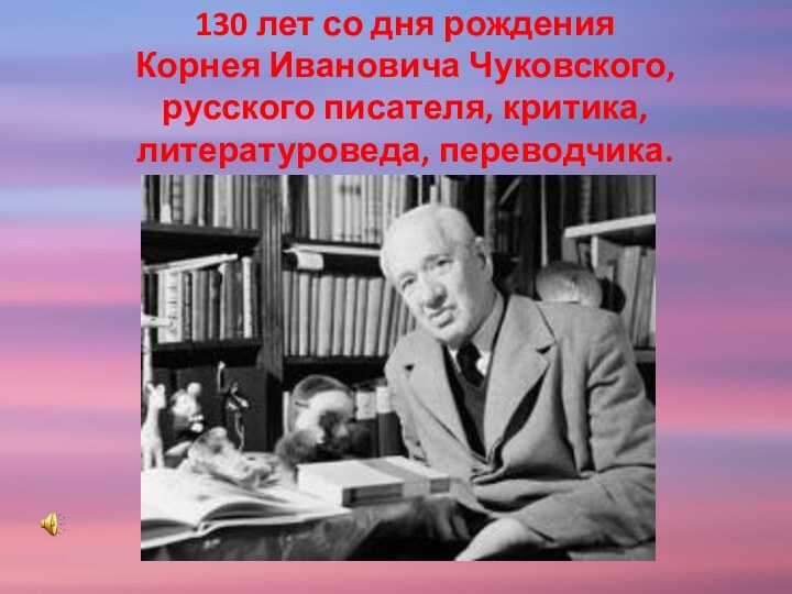 130 лет со дня рождения Корнея Ивановича Чуковского, русского писателя, критика, литературоведа, переводчика.