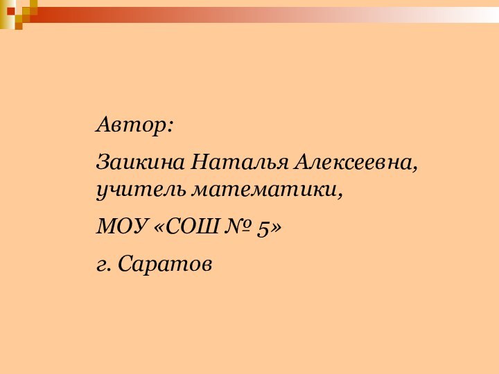 Автор: Заикина Наталья Алексеевна, учитель математики,МОУ «СОШ № 5» г. Саратов