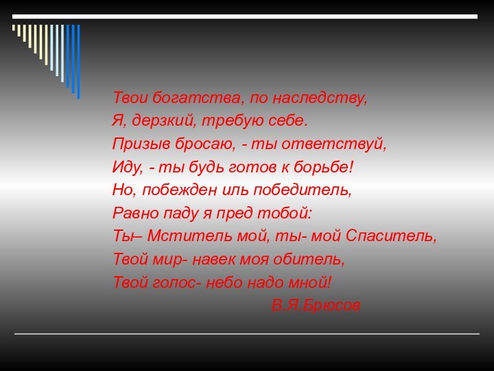 Твои богатства, по наследству,   Я, дерзкий, требую себе.