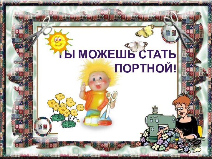 Ты можешь стать портной!