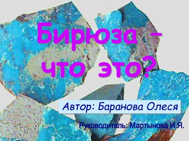 Бирюза –        что это?Автор: Баранова ОлесяРуководитель: Мартынова И.Я.