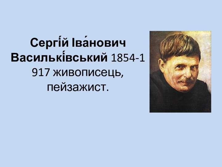 Сергі́й Іва́нович Василькі́вський 1854-1917 живописець, пейзажист.