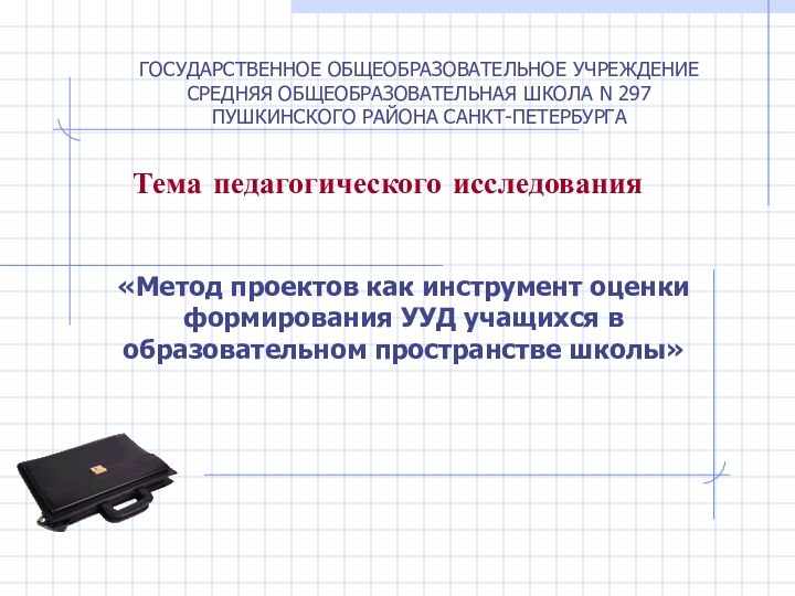 ГОСУДАРСТВЕННОЕ ОБЩЕОБРАЗОВАТЕЛЬНОЕ УЧРЕЖДЕНИЕ СРЕДНЯЯ ОБЩЕОБРАЗОВАТЕЛЬНАЯ ШКОЛА N 297 ПУШКИНСКОГО РАЙОНА САНКТ-ПЕТЕРБУРГА Тема педагогического