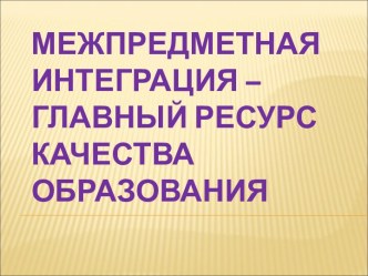 Межпредметная интеграция – главный ресурс качества образования