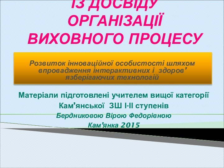 ІЗ ДОСВІДУ ОРГАНІЗАЦІЇ ВИХОВНОГО ПРОЦЕСУМатеріали підготовлені учителем вищої категоріїКам’янської ЗШ І-ІІ ступенівБердниковою