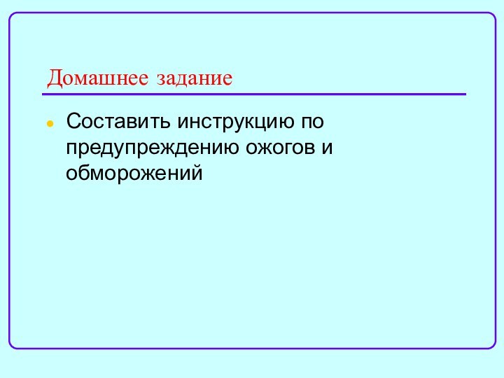 Домашнее заданиеСоставить инструкцию по предупреждению ожогов и обморожений