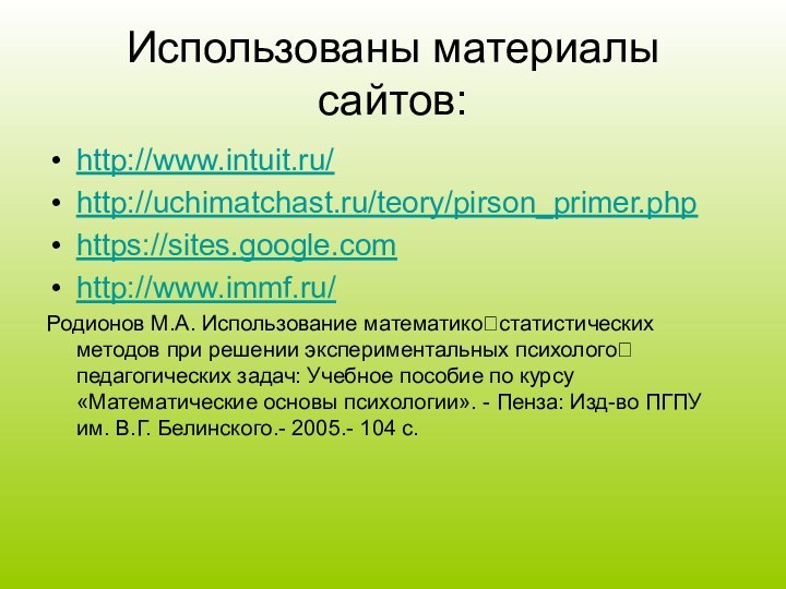 Использованы материалы сайтов:http://www.intuit.ru/http://uchimatchast.ru/teory/pirson_primer.phphttps://sites.google.comhttp://www.immf.ru/Родионов М.А. Использование математикостатистических методов при решении экспериментальных психологопедагогических задач: