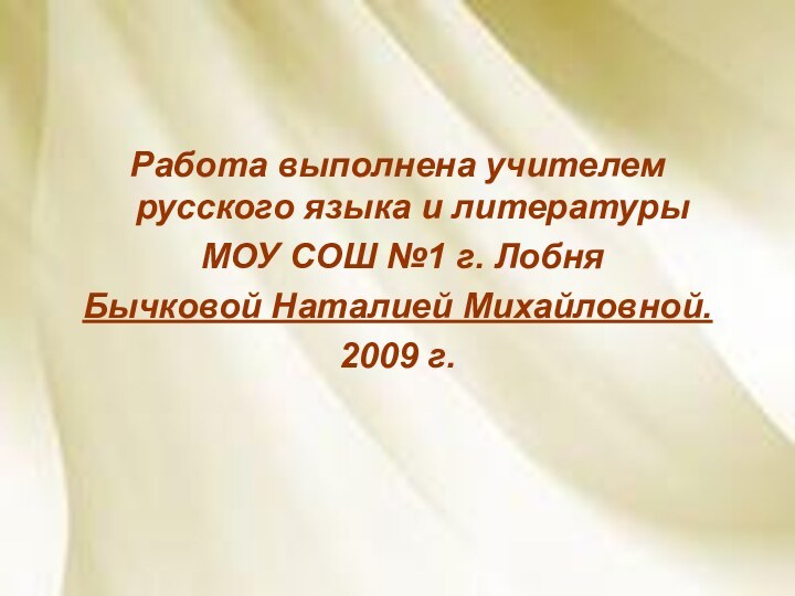 Работа выполнена учителем русского языка и литературы МОУ СОШ №1 г. Лобня Бычковой Наталией Михайловной.2009 г.