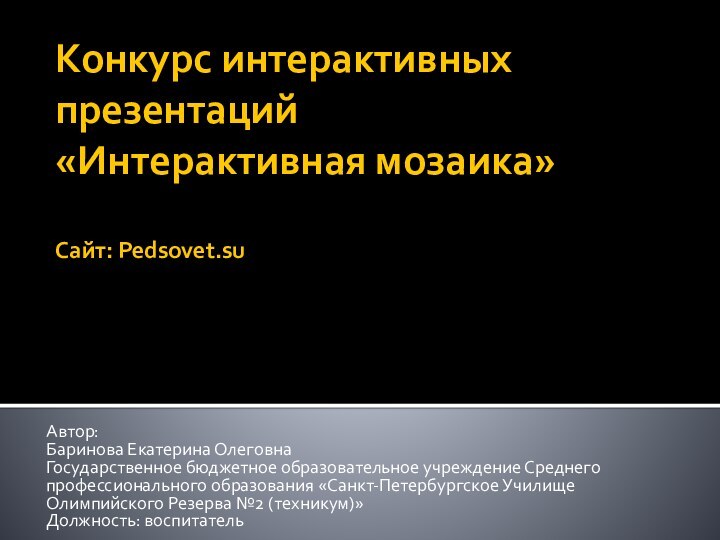 Конкурс интерактивных презентаций  «Интерактивная мозаика»  Сайт: Pedsovet.suАвтор:Баринова Екатерина ОлеговнаГосударственное бюджетное