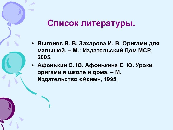 Список литературы.Выгонов В. В. Захарова И. В. Оригами для малышей. – М.: