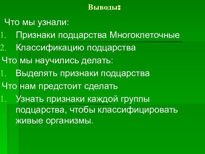 Выводы: Что мы узнали:Признаки подцарства МногоклеточныеКлассификацию подцарстваЧто мы научились делать:Выделять признаки подцарстваЧто