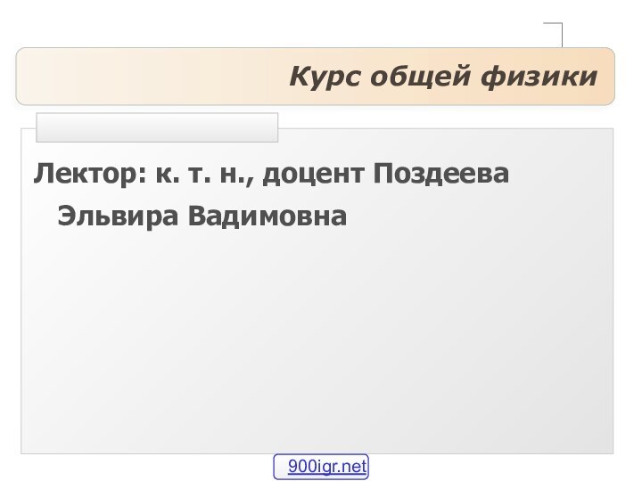 Курс общей физикиЛектор: к. т. н., доцент Поздеева Эльвира Вадимовна