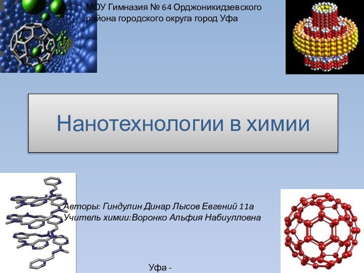 Нанотехнологии в химииМОУ Гимназия № 64 Орджоникидзевского района городского округа город УфаАвторы: