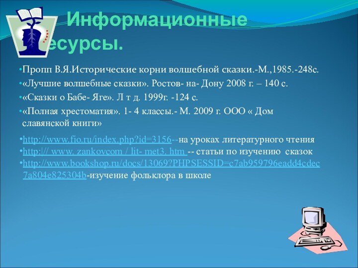 Информационные ресурсы.Пропп В.Я.Исторические корни волшебной сказки.-М.,1985.-248с.«Лучшие волшебные сказки».