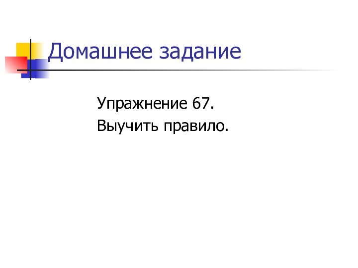 Домашнее задание Упражнение 67. Выучить правило.