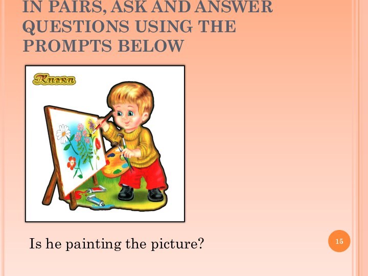 IN PAIRS, ASK AND ANSWER QUESTIONS USING THE PROMPTS BELOWIs he painting the picture?