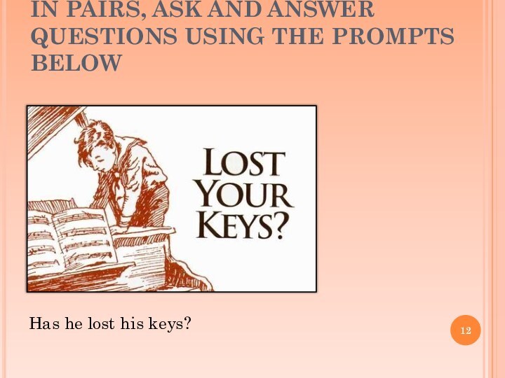 IN PAIRS, ASK AND ANSWER QUESTIONS USING THE PROMPTS BELOWHas he lost his keys?