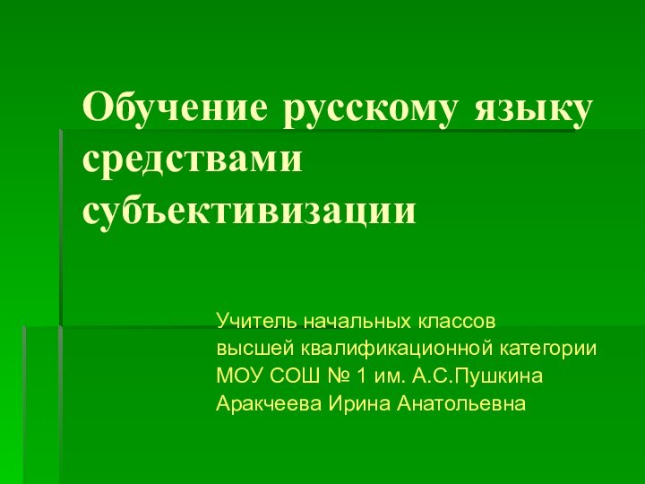 Обучение русскому языку средствами субъективизацииУчитель начальных классоввысшей квалификационной категории МОУ СОШ №