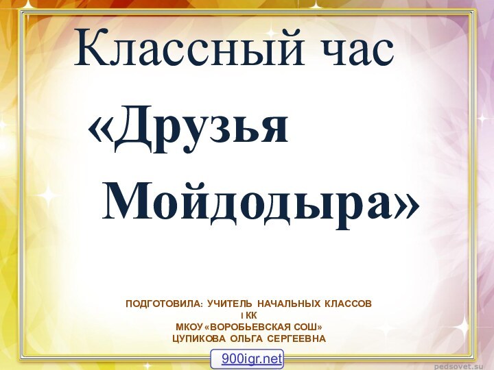 ПОДГОТОВИЛА: УЧИТЕЛЬ НАЧАЛЬНЫХ КЛАССОВ I КК МКОУ «ВОРОБЬЕВСКАЯ СОШ» ЦУПИКОВА ОЛЬГА СЕРГЕЕВНА